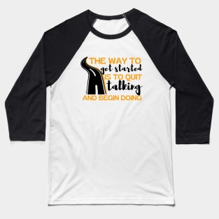 The Way To Get Started Is To Quit Talking And Begin Doing Long Road Design Baseball T-Shirt